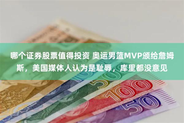 哪个证券股票值得投资 奥运男篮MVP颁给詹姆斯，美国媒体人认为是耻辱，库里都没意见