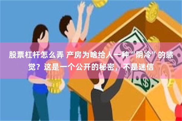 股票杠杆怎么弄 产房为啥给人一种“阴冷”的感觉？这是一个公开的秘密，不是迷信