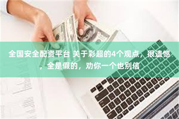 全国安全配资平台 关于彩超的4个观点，很遗憾，全是假的，劝你一个也别信