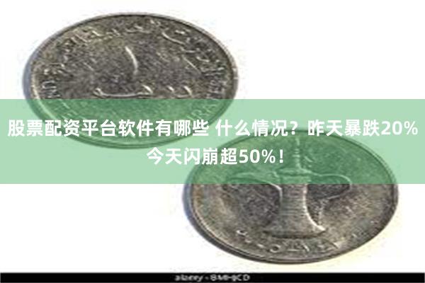 股票配资平台软件有哪些 什么情况？昨天暴跌20% 今天闪崩超50%！