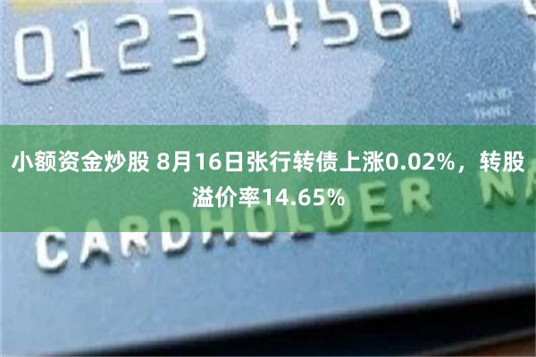 小额资金炒股 8月16日张行转债上涨0.02%，转股溢价率14.65%