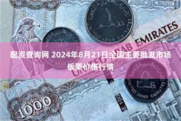 配资查询网 2024年8月21日全国主要批发市场板栗价格行情