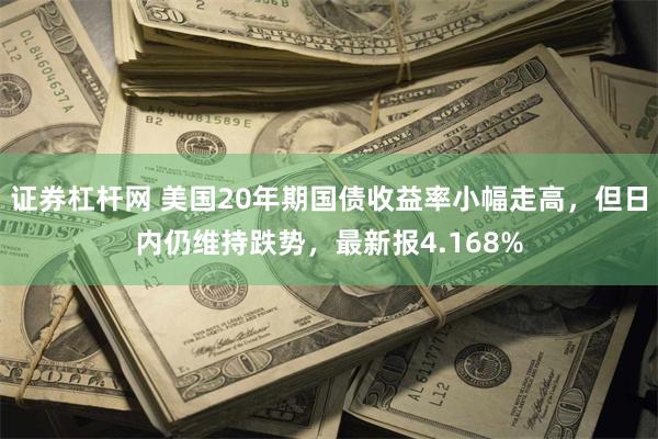 证券杠杆网 美国20年期国债收益率小幅走高，但日内仍维持跌势，最新报4.168%