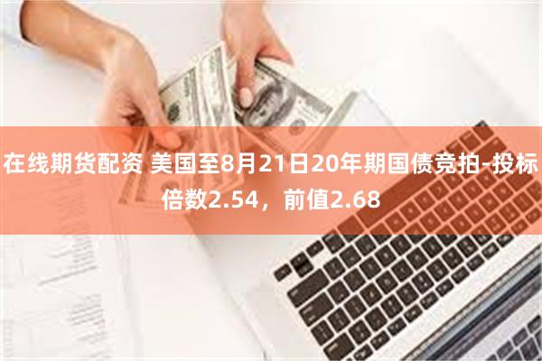 在线期货配资 美国至8月21日20年期国债竞拍-投标倍数2.54，前值2.68