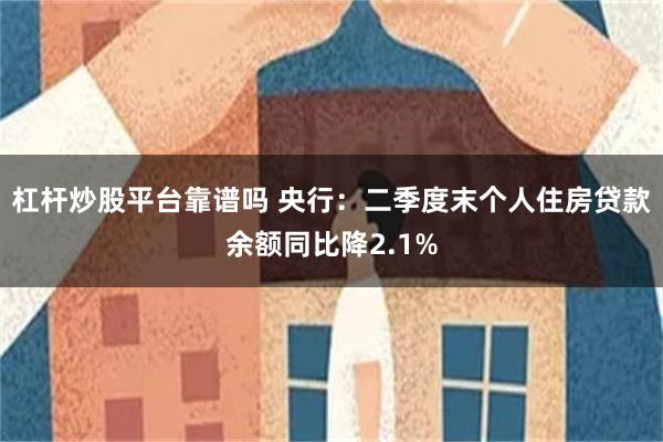 杠杆炒股平台靠谱吗 央行：二季度末个人住房贷款余额同比降2.1%