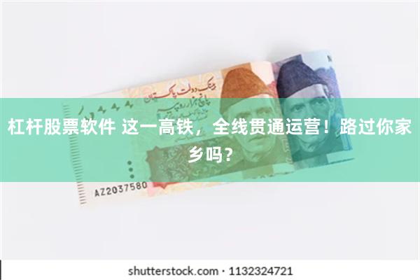 杠杆股票软件 这一高铁，全线贯通运营！路过你家乡吗？