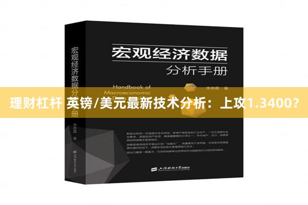 理财杠杆 英镑/美元最新技术分析：上攻1.3400？