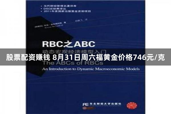 股票配资赚钱 8月31日周六福黄金价格746元/克