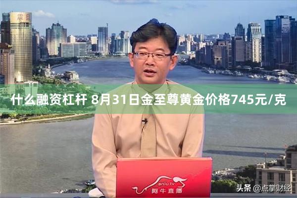 什么融资杠杆 8月31日金至尊黄金价格745元/克