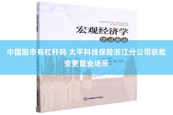 中国股市有杠杆吗 太平科技保险浙江分公司获批变更营业场所