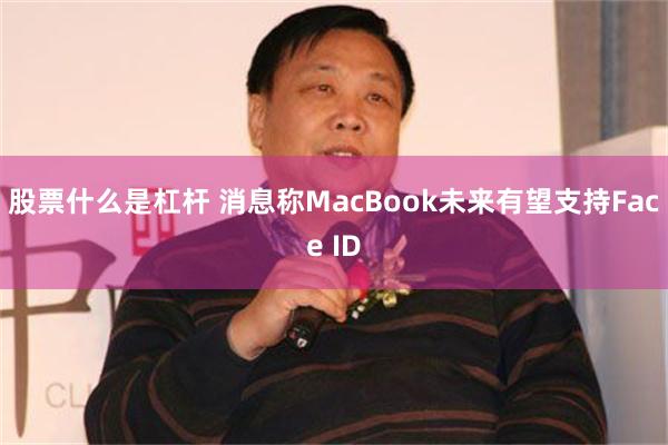 股票什么是杠杆 消息称MacBook未来有望支持Face ID