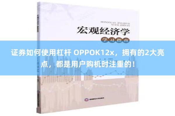 证券如何使用杠杆 OPPOK12x，拥有的2大亮点，都是用户购机时注重的！