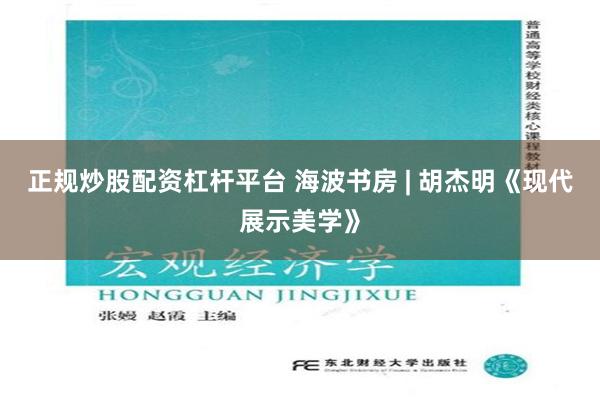 正规炒股配资杠杆平台 海波书房 | 胡杰明《现代展示美学》