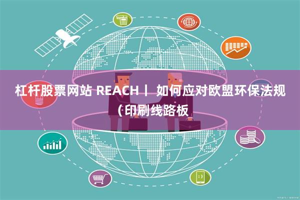 杠杆股票网站 REACH丨 如何应对欧盟环保法规（印刷线路板