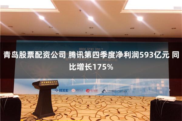 青岛股票配资公司 腾讯第四季度净利润593亿元 同比增长175%