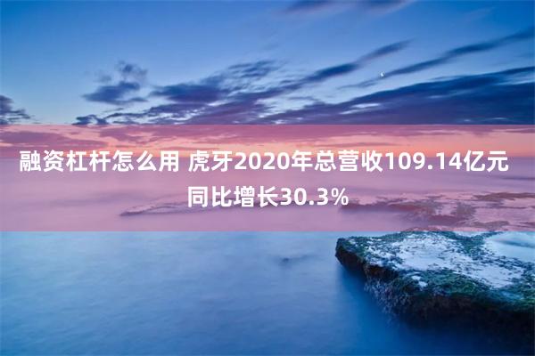 融资杠杆怎么用 虎牙2020年总营收109.14亿元 同比增长30.3%