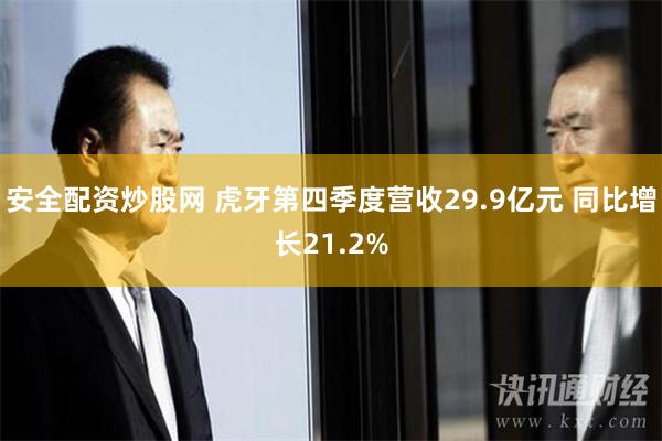 安全配资炒股网 虎牙第四季度营收29.9亿元 同比增长21.2%