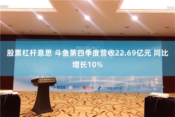 股票杠杆意思 斗鱼第四季度营收22.69亿元 同比增长10%