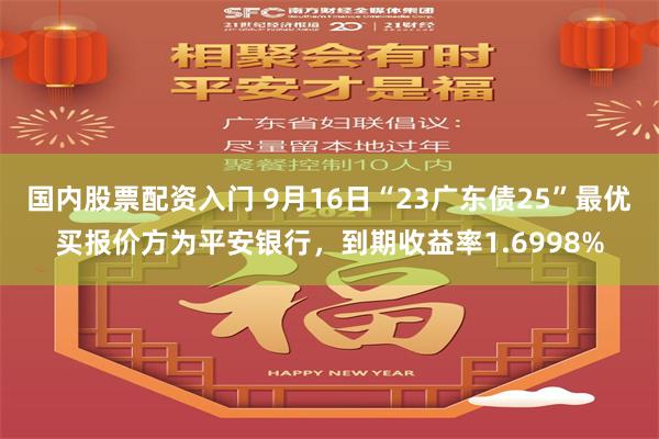 国内股票配资入门 9月16日“23广东债25”最优买报价方为平安银行，到期收益率1.6998%