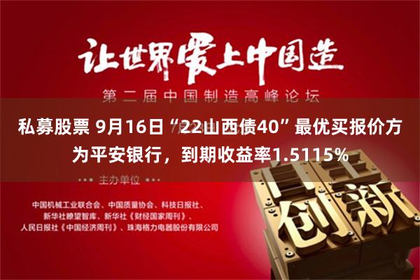 私募股票 9月16日“22山西债40”最优买报价方为平安银行，到期收益率1.5115%