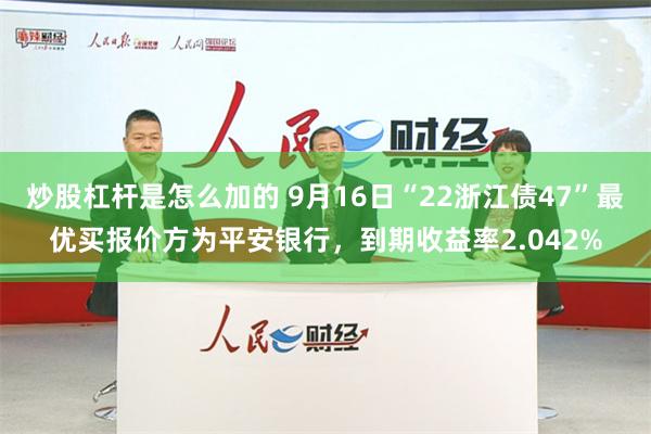 炒股杠杆是怎么加的 9月16日“22浙江债47”最优买报价方为平安银行，到期收益率2.042%