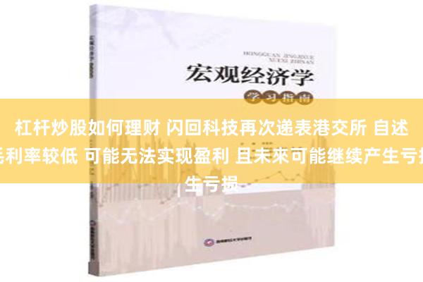 杠杆炒股如何理财 闪回科技再次递表港交所 自述毛利率较低 可能无法实现盈利 且未來可能继续产生亏损