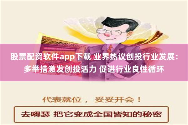 股票配资软件app下载 业界热议创投行业发展：多举措激发创投活力 促进行业良性循环