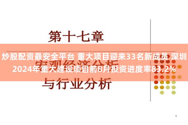 炒股配资最安全平台 重大项目迎来33名新成员 深圳2024年重大建设项目前8月投资进度率83.2%