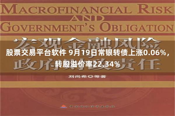 股票交易平台软件 9月19日常银转债上涨0.06%，转股溢价率22.34%