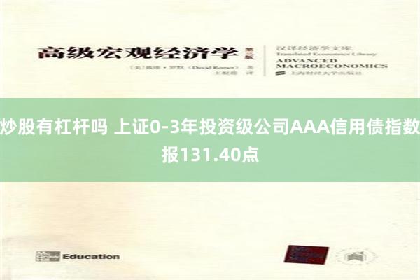 炒股有杠杆吗 上证0-3年投资级公司AAA信用债指数报131.40点