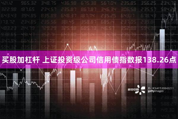 买股加杠杆 上证投资级公司信用债指数报138.26点