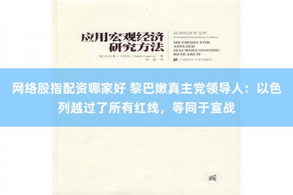 网络股指配资哪家好 黎巴嫩真主党领导人：以色列越过了所有红线，等同于宣战