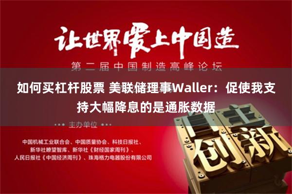 如何买杠杆股票 美联储理事Waller：促使我支持大幅降息的是通胀数据