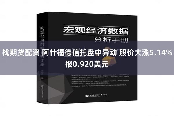 找期货配资 阿什福德信托盘中异动 股价大涨5.14%报0.920美元