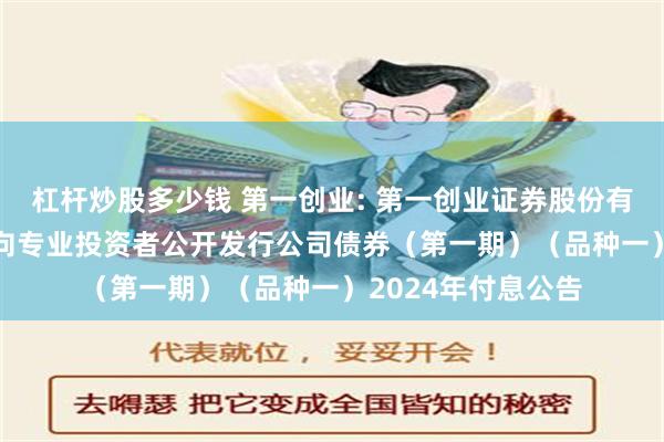 杠杆炒股多少钱 第一创业: 第一创业证券股份有限公司2023年面向专业投资者公开发行公司债券（第一期）（品种一）2024年付息公告