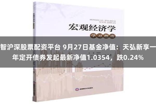 智沪深股票配资平台 9月27日基金净值：天弘新享一年定开债券发起最新净值1.0354，跌0.24%