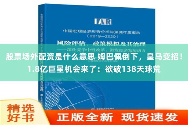 股票场外配资是什么意思 姆巴佩倒下，皇马变招！1.8亿巨星机会来了：欲破138天球荒