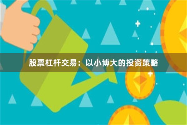 股票杠杆交易：以小博大的投资策略