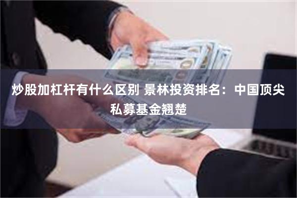 炒股加杠杆有什么区别 景林投资排名：中国顶尖私募基金翘楚