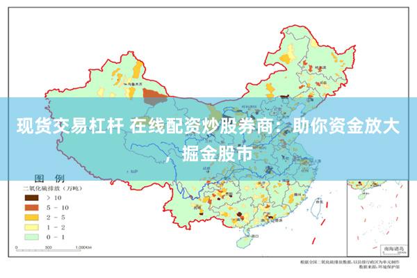 现货交易杠杆 在线配资炒股券商：助你资金放大，掘金股市