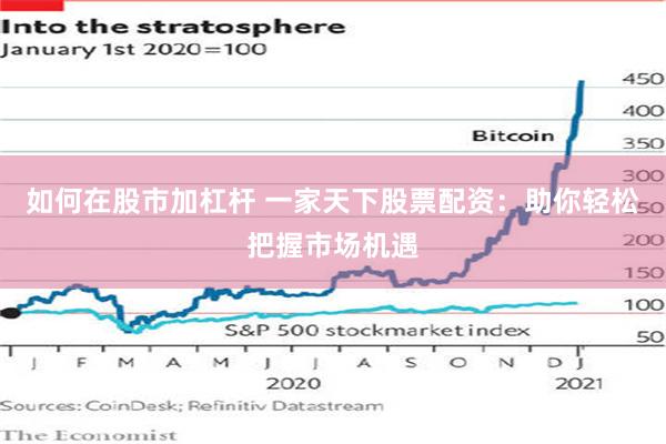 如何在股市加杠杆 一家天下股票配资：助你轻松把握市场机遇