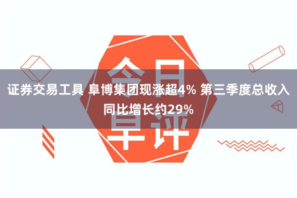 证券交易工具 阜博集团现涨超4% 第三季度总收入同比增长约29%