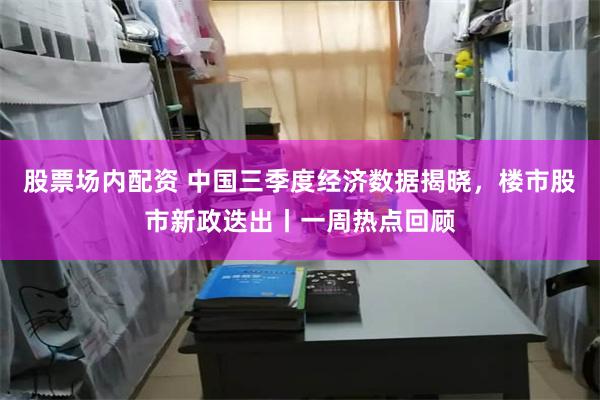 股票场内配资 中国三季度经济数据揭晓，楼市股市新政迭出丨一周热点回顾