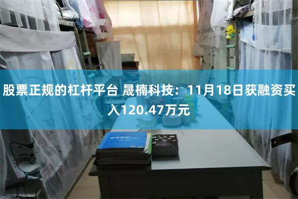 股票正规的杠杆平台 晟楠科技：11月18日获融资买入120.47万元