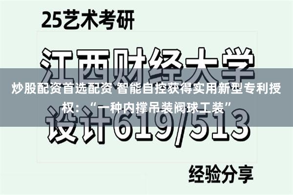 炒股配资首选配资 智能自控获得实用新型专利授权：“一种内撑吊装阀球工装”