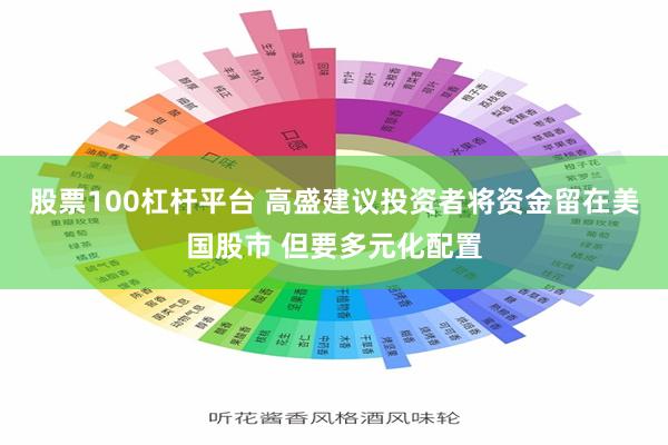 股票100杠杆平台 高盛建议投资者将资金留在美国股市 但要多元化配置