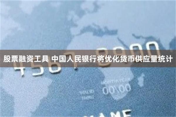 股票融资工具 中国人民银行将优化货币供应量统计