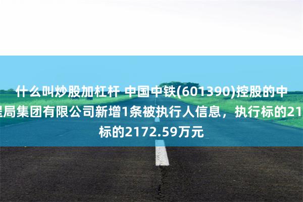 什么叫炒股加杠杆 中国中铁(601390)控股的中铁北京工程局集团有限公司新增1条被执行人信息，执行标的2172.59万元