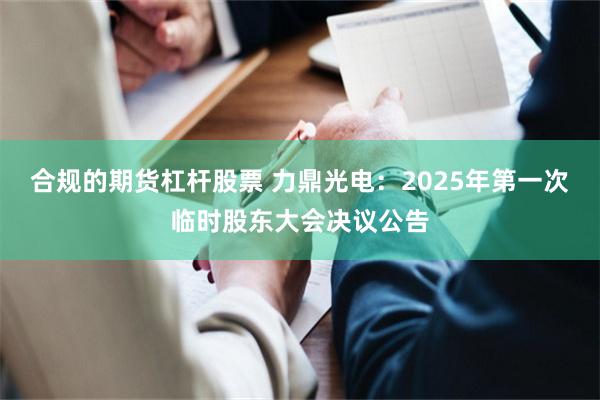 合规的期货杠杆股票 力鼎光电：2025年第一次临时股东大会决议公告