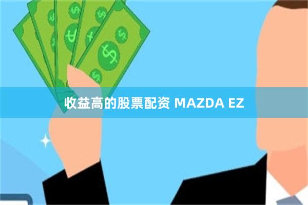 收益高的股票配资 MAZDA EZ